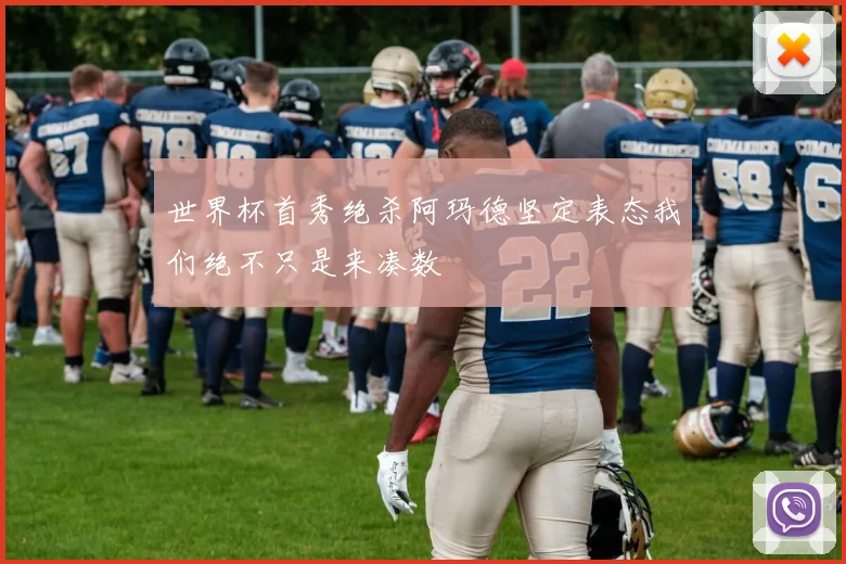世界杯首秀绝杀阿玛德坚定表态我们绝不只是来凑数