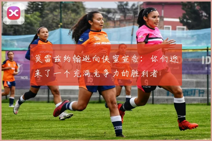 莫雷兹约翰逊向侠蜜宣告：你们迎来了一个充满竞争力的胜利者
