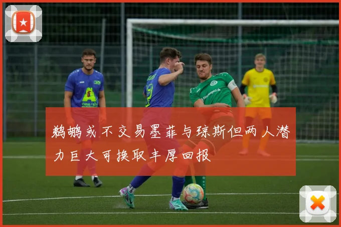 鹈鹕或不交易墨菲与琼斯但两人潜力巨大可换取丰厚回报