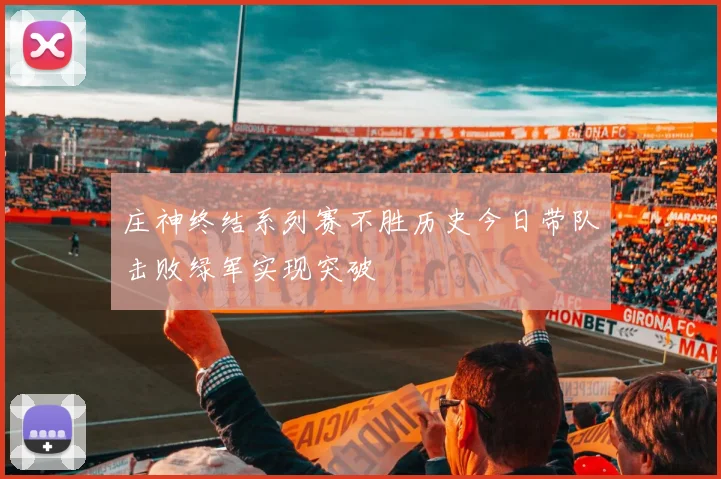 庄神终结系列赛不胜历史今日带队击败绿军实现突破