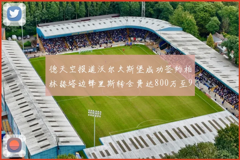 德天空报道沃尔夫斯堡成功签约柏林赫塔边锋里斯转会费达800万至900万欧元