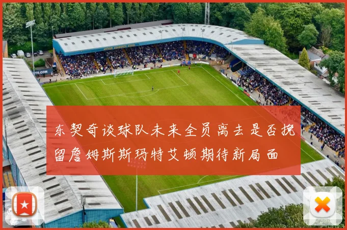 东契奇谈球队未来全员离去是否挽留詹姆斯斯玛特艾顿期待新局面