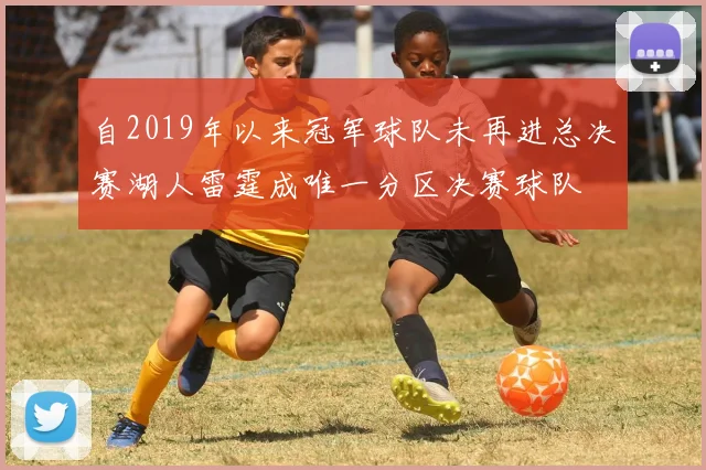 自2019年以来冠军球队未再进总决赛湖人雷霆成唯一分区决赛球队