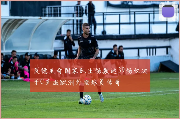 莫德里奇国家队出场数达39场仅次于C罗成欧洲外场球员传奇