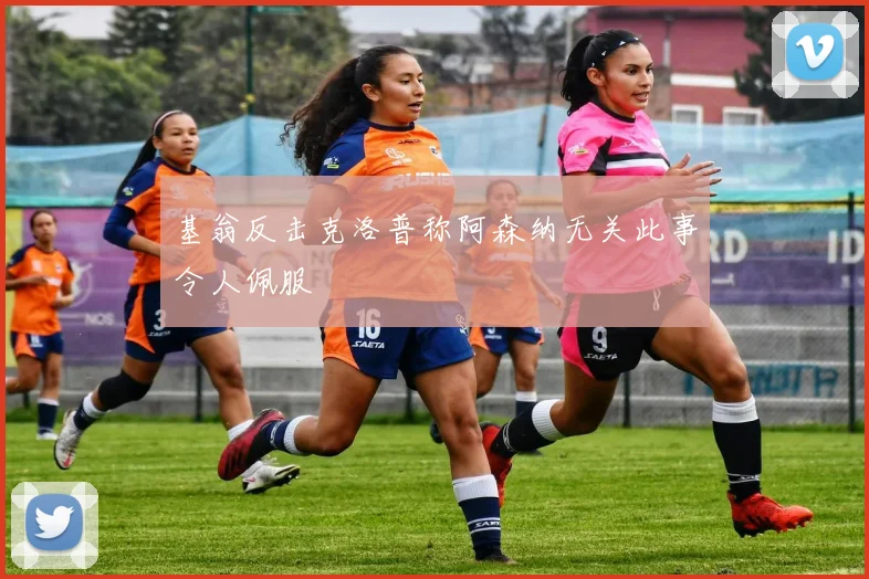 基翁反击克洛普称阿森纳无关此事令人佩服