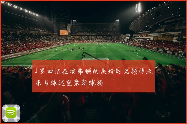 J罗回忆在埃弗顿的美好时光期待未来与球迷重聚新球场